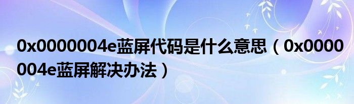 0x0000004e蓝屏代码是什么意思（0x0000004e蓝屏解决办法）