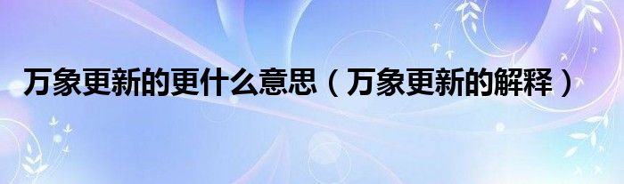 万象更新的更什么意思（万象更新的解释）