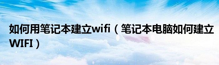 如何用笔记本建立wifi（笔记本电脑如何建立WIFI）