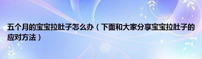 五个月的宝宝拉肚子怎么办（下面和大家分享宝宝拉肚子的应对方法）