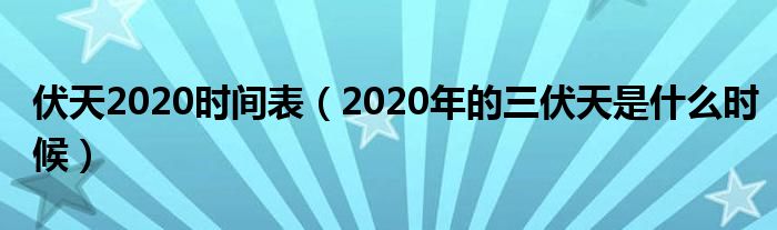 伏天2020时间表（2020年的三伏天是什么时候）