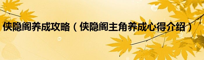 侠隐阁养成攻略（侠隐阁主角养成心得介绍）