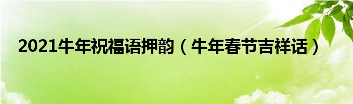 2021牛年祝福语押韵（牛年春节吉祥话）