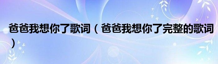 爸爸我想你了歌词（爸爸我想你了完整的歌词）