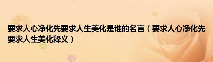 要求人心净化先要求人生美化是谁的名言（要求人心净化先要求人生美化释义）