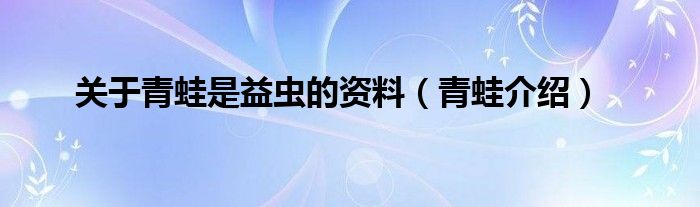 关于青蛙是益虫的资料（青蛙介绍）