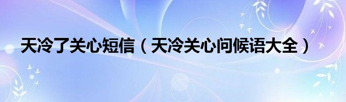 天冷了关心短信（天冷关心问候语大全）