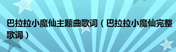 巴拉拉小魔仙主题曲歌词（巴拉拉小魔仙完整歌词）