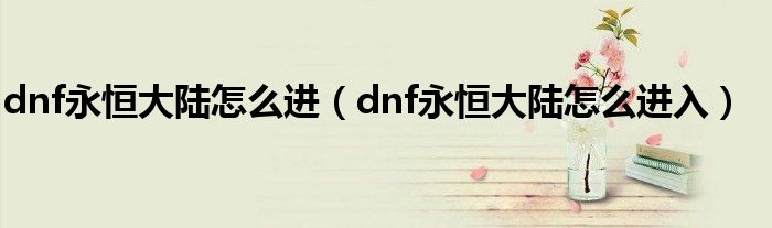 dnf永恒大陆怎么进（dnf永恒大陆怎么进入）