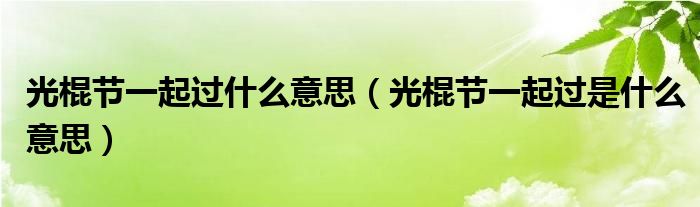 光棍节一起过什么意思（光棍节一起过是什么意思）