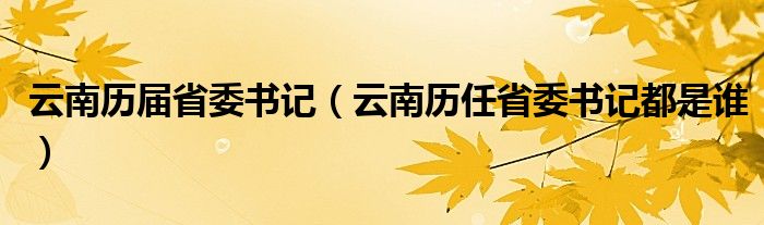 云南历届省委书记（云南历任省委书记都是谁）