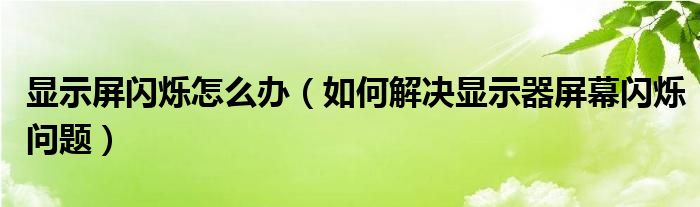 显示屏闪烁怎么办（如何解决显示器屏幕闪烁问题）