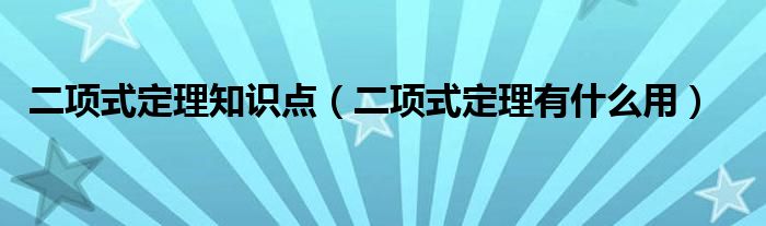 二项式定理知识点（二项式定理有什么用）