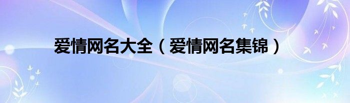 爱情网名大全（爱情网名集锦）