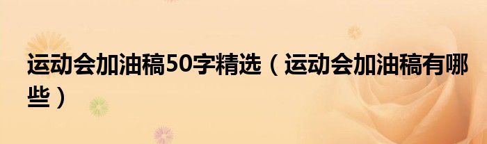 运动会加油稿50字精选（运动会加油稿有哪些）