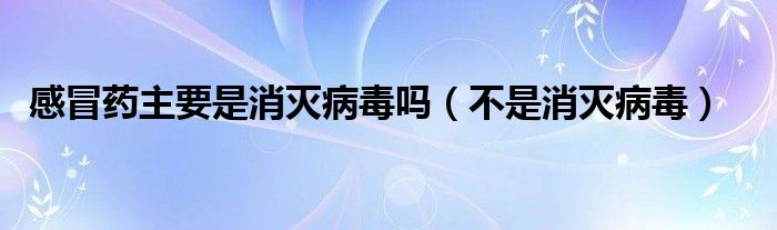 感冒药主要是消灭病毒吗（不是消灭病毒）