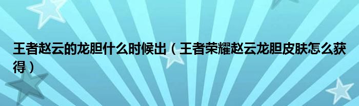 王者赵云的龙胆什么时候出（王者荣耀赵云龙胆皮肤怎么获得）