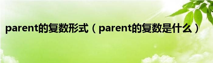 parent的复数形式（parent的复数是什么）