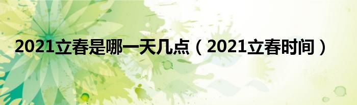 2021立春是哪一天几点（2021立春时间）