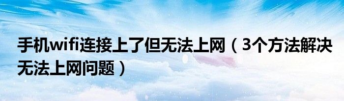 手机wifi连接上了但无法上网（3个方法解决无法上网问题）