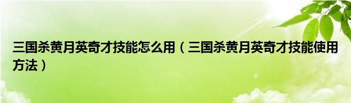 三国杀黄月英奇才技能怎么用（三国杀黄月英奇才技能使用方法）