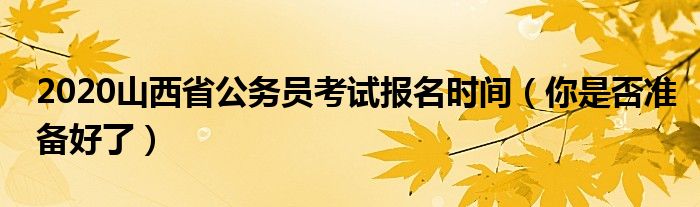 2020山西省公务员考试报名时间（你是否准备好了）