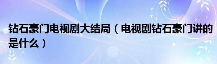 钻石豪门电视剧大结局（电视剧钻石豪门讲的是什么）