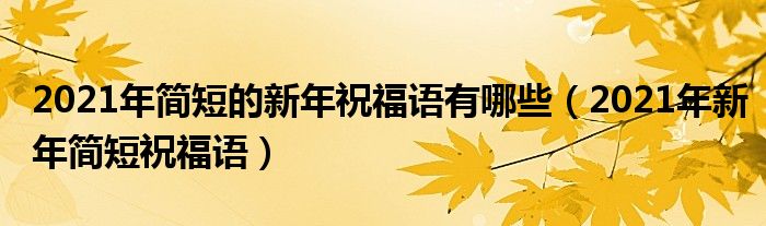 2021年简短的新年祝福语有哪些（2021年新年简短祝福语）