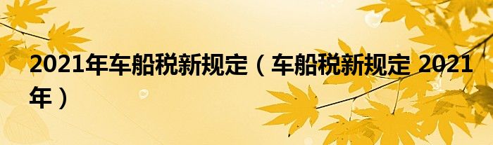 2021年车船税新规定（车船税新规定 2021年）