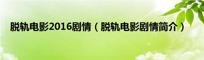 脱轨电影2016剧情（脱轨电影剧情简介）