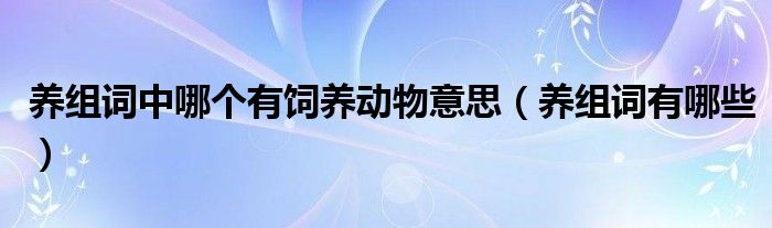 养组词中哪个有饲养动物意思（养组词有哪些）