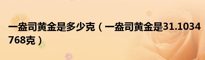 一盎司黄金是多少克（一盎司黄金是31.1034768克）