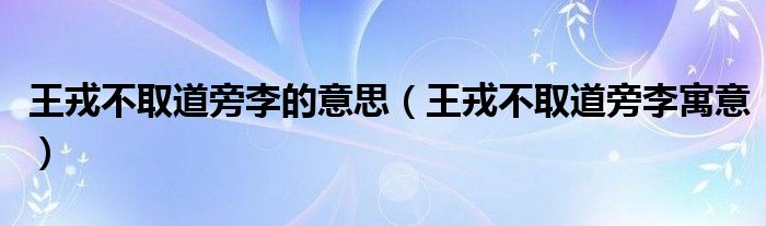 王戎不取道旁李的意思（王戎不取道旁李寓意）