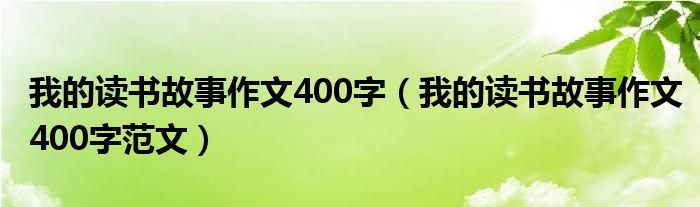 我的读书故事作文400字（我的读书故事作文400字范文）