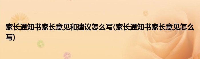 家长通知书家长意见和建议怎么写(家长通知书家长意见怎么写)