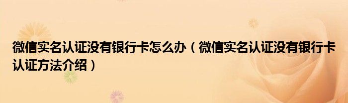 微信实名认证没有银行卡怎么办（微信实名认证没有银行卡认证方法介绍）