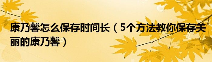 康乃馨怎么保存时间长（5个方法教你保存美丽的康乃馨）