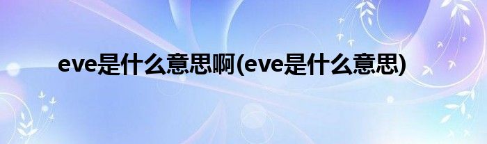 eve是什么意思啊(eve是什么意思)