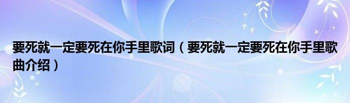 要死就一定要死在你手里歌词（要死就一定要死在你手里歌曲介绍）