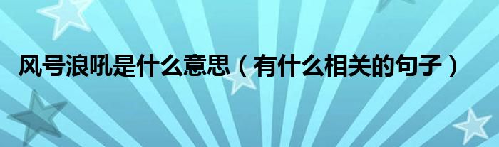 风号浪吼是什么意思（有什么相关的句子）