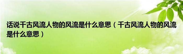 话说千古风流人物的风流是什么意思（千古风流人物的风流是什么意思）