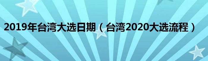 2019年台湾大选日期（台湾2020大选流程）