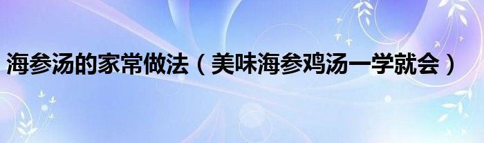 海参汤的家常做法（美味海参鸡汤一学就会）