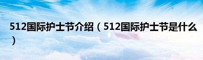 512国际护士节介绍（512国际护士节是什么）