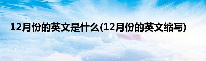 12月份的英文是什么(12月份的英文缩写)