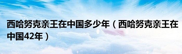 西哈努克亲王在中国多少年（西哈努克亲王在中国42年）