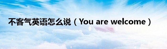 不客气英语怎么说（You are welcome）