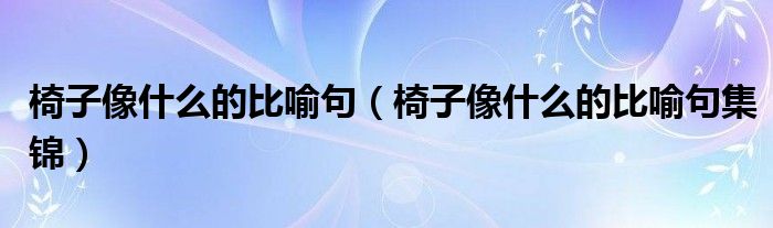 椅子像什么的比喻句（椅子像什么的比喻句集锦）