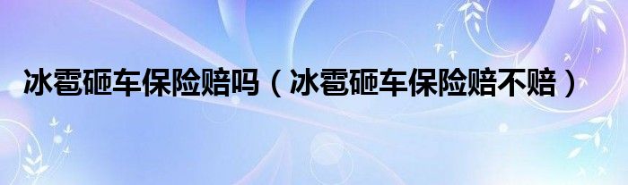 冰雹砸车保险赔吗（冰雹砸车保险赔不赔）