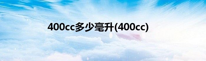 400cc多少毫升(400cc)